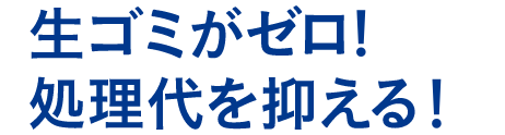 生ゴミがゼロ！処理代を抑える！