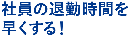 社員の退勤時間を早くする